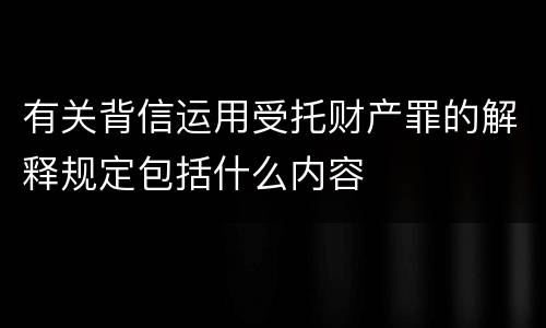 有关背信运用受托财产罪的解释规定包括什么内容