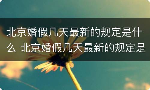北京婚假几天最新的规定是什么 北京婚假几天最新的规定是什么呢