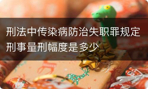 刑法中传染病防治失职罪规定刑事量刑幅度是多少