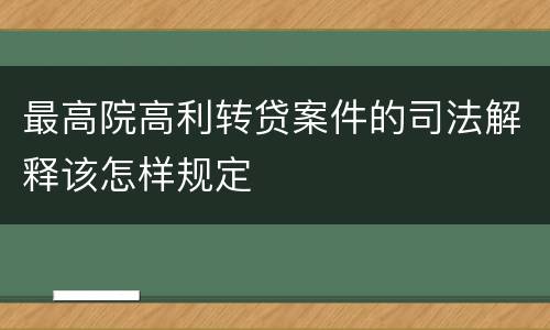 最高院高利转贷案件的司法解释该怎样规定