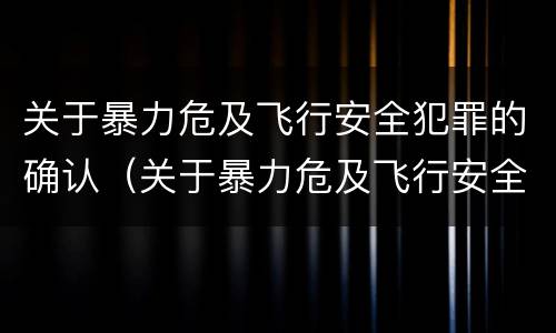 关于暴力危及飞行安全犯罪的确认（关于暴力危及飞行安全犯罪的确认标准）