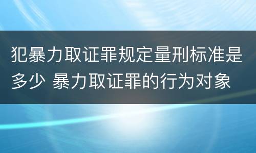 犯暴力取证罪规定量刑标准是多少 暴力取证罪的行为对象