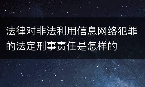 法律对非法利用信息网络犯罪的法定刑事责任是怎样的