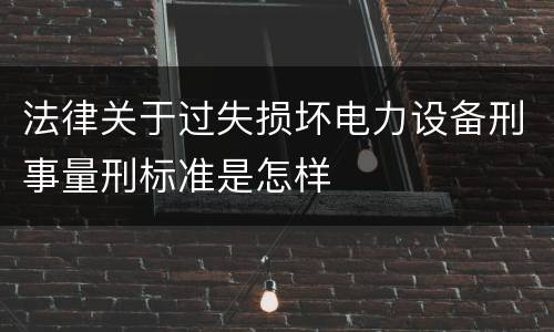 法律关于过失损坏电力设备刑事量刑标准是怎样