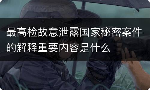 最高检故意泄露国家秘密案件的解释重要内容是什么
