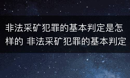 非法采矿犯罪的基本判定是怎样的 非法采矿犯罪的基本判定是怎样的标准