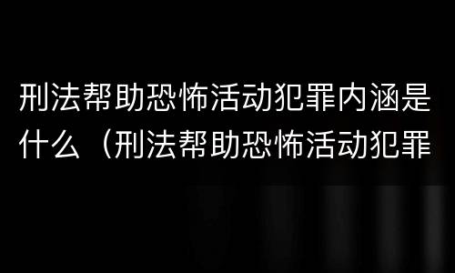 刑法帮助恐怖活动犯罪内涵是什么（刑法帮助恐怖活动犯罪内涵是什么内容）