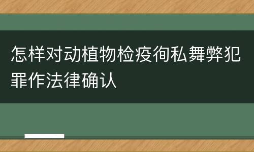 怎样对动植物检疫徇私舞弊犯罪作法律确认