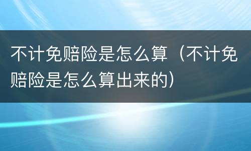不计免赔险是怎么算（不计免赔险是怎么算出来的）