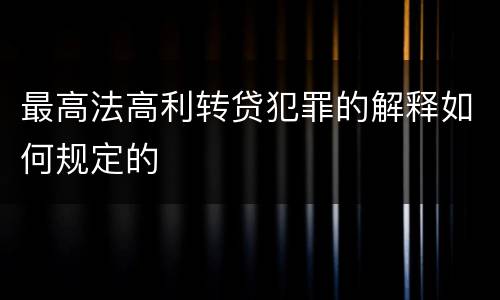 最高法高利转贷犯罪的解释如何规定的