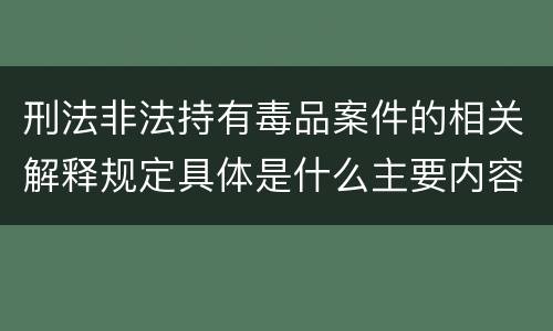 刑法非法持有毒品案件的相关解释规定具体是什么主要内容