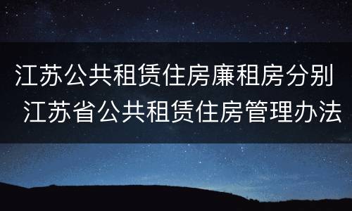 江苏公共租赁住房廉租房分别 江苏省公共租赁住房管理办法