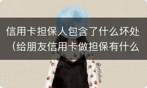 信用卡担保人包含了什么坏处（给朋友信用卡做担保有什么坏处）