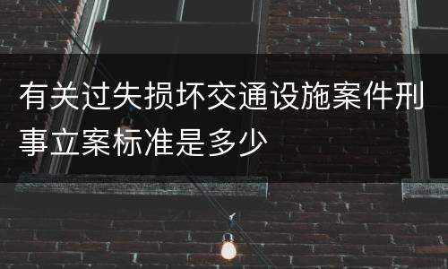 有关过失损坏交通设施案件刑事立案标准是多少