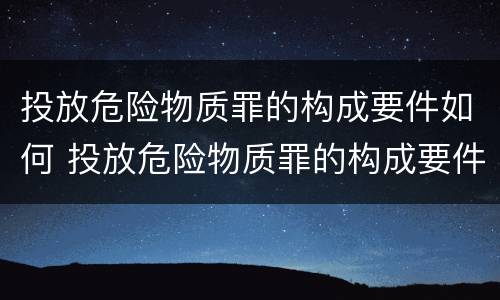 投放危险物质罪的构成要件如何 投放危险物质罪的构成要件如何确定