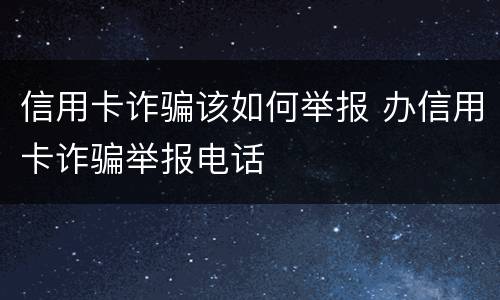信用卡诈骗该如何举报 办信用卡诈骗举报电话
