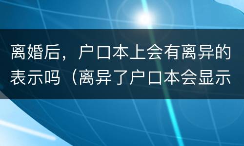 离婚后，户口本上会有离异的表示吗（离异了户口本会显示吗）