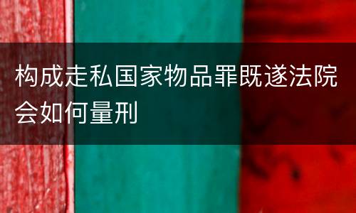 构成走私国家物品罪既遂法院会如何量刑