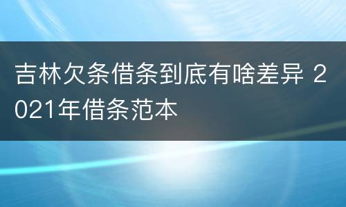 吉林欠条借条到底有啥差异 2021年借条范本