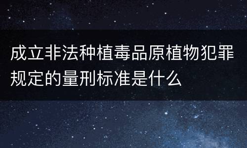 成立非法种植毒品原植物犯罪规定的量刑标准是什么