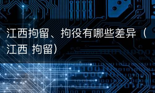 江西拘留、拘役有哪些差异（江西 拘留）