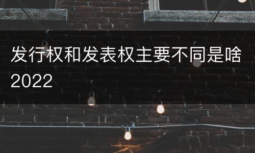 发行权和发表权主要不同是啥2022