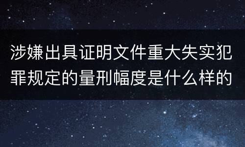 涉嫌出具证明文件重大失实犯罪规定的量刑幅度是什么样的