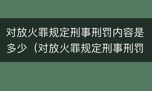 对放火罪规定刑事刑罚内容是多少（对放火罪规定刑事刑罚内容是多少年）