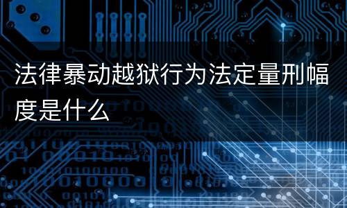法律暴动越狱行为法定量刑幅度是什么
