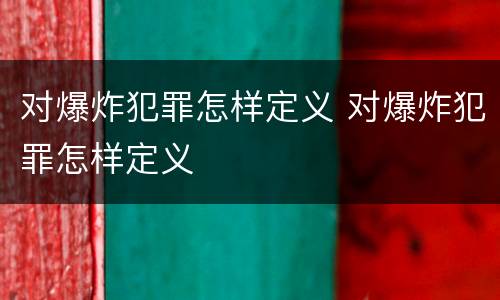 对爆炸犯罪怎样定义 对爆炸犯罪怎样定义