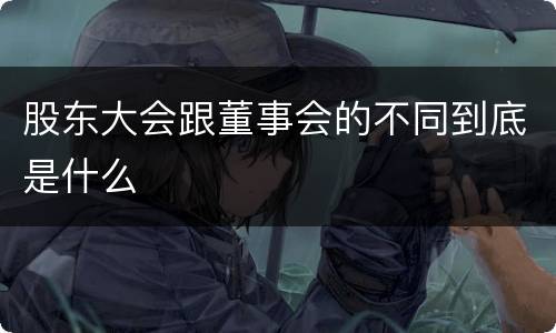 股东大会跟董事会的不同到底是什么