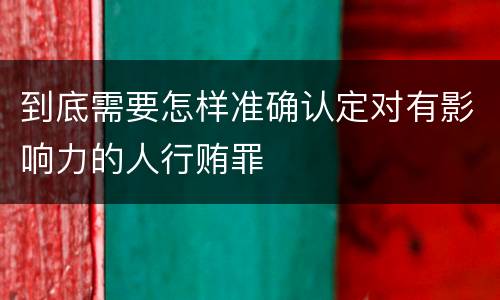 到底需要怎样准确认定对有影响力的人行贿罪