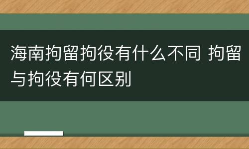 海南拘留拘役有什么不同 拘留与拘役有何区别