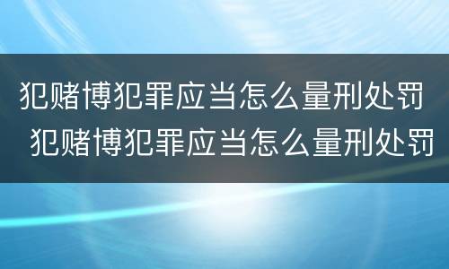 犯赌博犯罪应当怎么量刑处罚 犯赌博犯罪应当怎么量刑处罚的