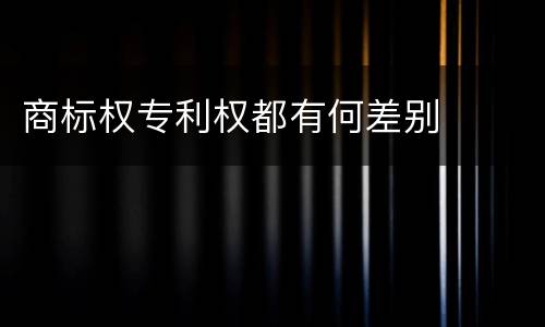 商标权专利权都有何差别