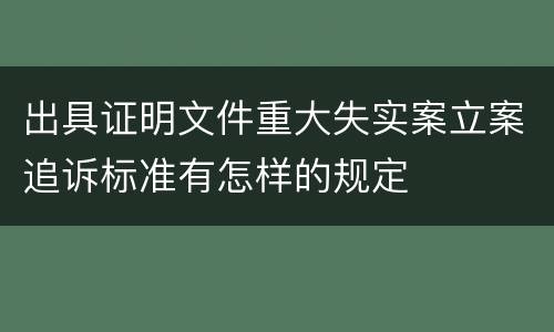 出具证明文件重大失实案立案追诉标准有怎样的规定