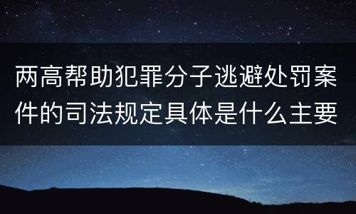 两高帮助犯罪分子逃避处罚案件的司法规定具体是什么主要内容