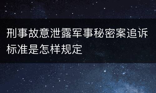 刑事故意泄露军事秘密案追诉标准是怎样规定