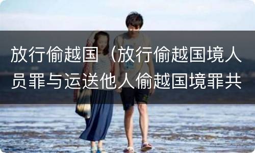 放行偷越国（放行偷越国境人员罪与运送他人偷越国境罪共犯）