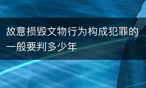 故意损毁文物行为构成犯罪的一般要判多少年