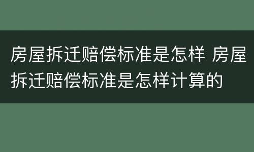 房屋拆迁赔偿标准是怎样 房屋拆迁赔偿标准是怎样计算的