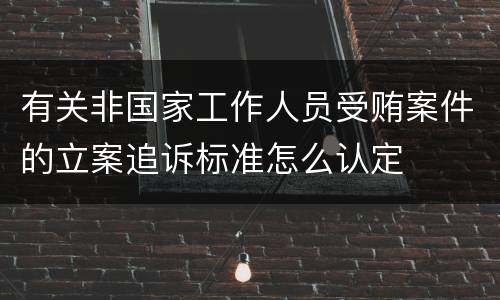 有关非国家工作人员受贿案件的立案追诉标准怎么认定