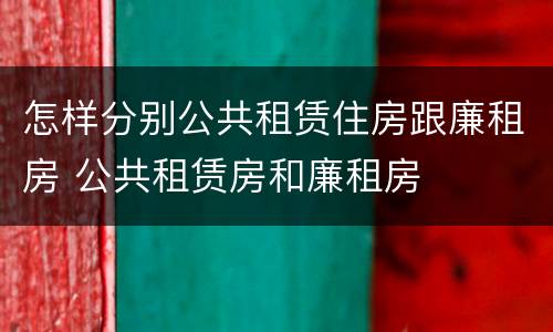 怎样分别公共租赁住房跟廉租房 公共租赁房和廉租房