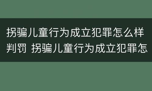 拐骗儿童行为成立犯罪怎么样判罚 拐骗儿童行为成立犯罪怎么样判罚多少