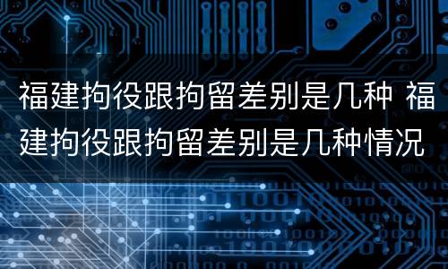 福建拘役跟拘留差别是几种 福建拘役跟拘留差别是几种情况