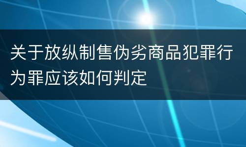 关于放纵制售伪劣商品犯罪行为罪应该如何判定