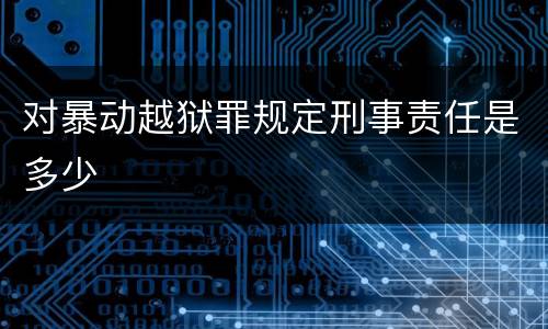 对暴动越狱罪规定刑事责任是多少
