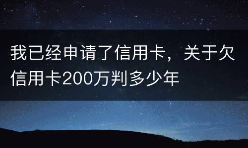 我已经申请了信用卡，关于欠信用卡200万判多少年