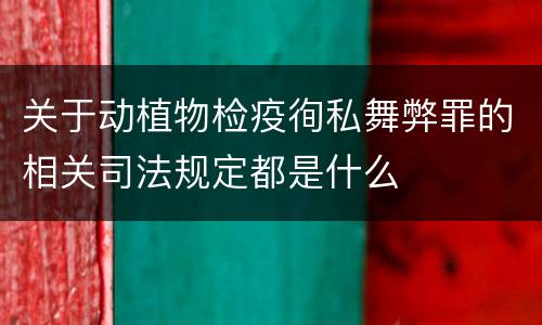关于动植物检疫徇私舞弊罪的相关司法规定都是什么