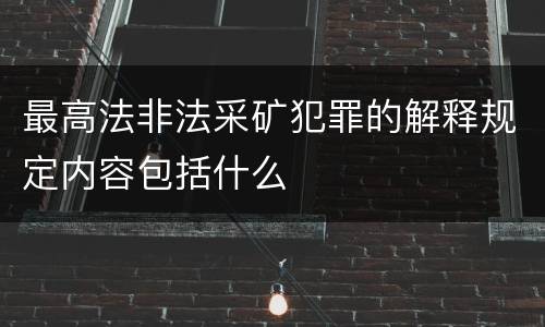 最高法非法采矿犯罪的解释规定内容包括什么
